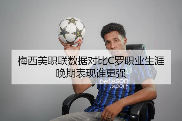 梅西美职联数据对比C罗职业生涯晚期表现谁更强